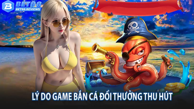 Lý do game bắn cá đổi thưởng được nhiều người tham gia