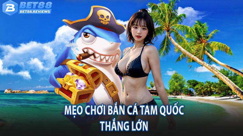 Mẹo chơi bắn cá tam quốc thắng lớn